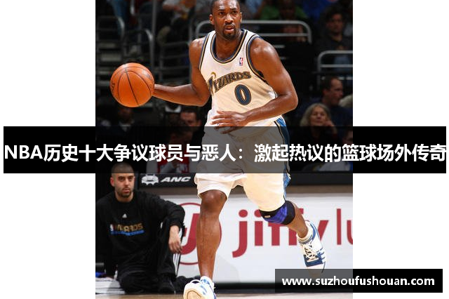 NBA历史十大争议球员与恶人：激起热议的篮球场外传奇