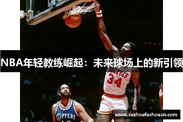 NBA年轻教练崛起：未来球场上的新引领