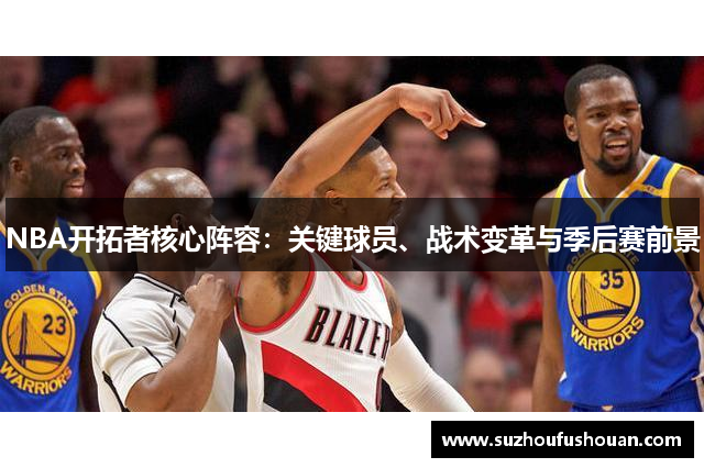 NBA开拓者核心阵容：关键球员、战术变革与季后赛前景