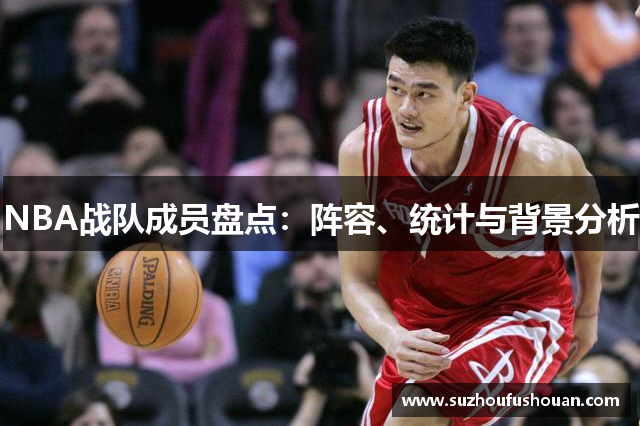 NBA战队成员盘点：阵容、统计与背景分析