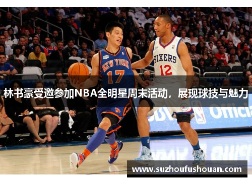 林书豪受邀参加NBA全明星周末活动，展现球技与魅力